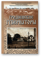 Афанасьева Татьяна, Горячева Р. Ф., Швед Вячеслав, Гродненские губернаторы (1801–1917 гг.)