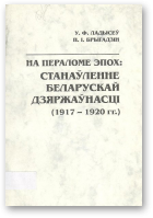 Ладысеў У. Ф., Брыгадзін П. І., На пераломе эпох: Станаўленне беларускай дзяржаўнасці (1917-1920 гг.)