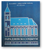 Гарадзенскі соцыум. Чалавек у прасторы горада. XV–XX стст