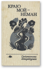 Бічэль-Загпетава Д., Цяжкі А. - уклад., Краю мой — Нёман: Гродзеншчыпа літаратурная
