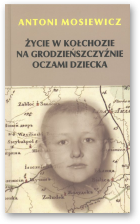 Mosiewicz Antoni, Życie w kołchozie na Grodzieńszczyźnie oczami dziecka