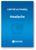 Астравец Сяргей, Headache