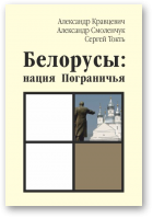 Кравцевич Александр, Смоленчук Александр, Токть Сергей, Белорусы: нация Пограничья