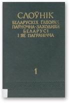 Слоўнік беларускіх гаворак паўночна-заходняй Беларусі і яе пагранічча, т. 1