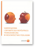Poleszczuk Jan, Sztop-Rutkowska Katarzyna, Porankiewicz-Żukowska Aleksandra, Kiszkiel Łukasz, Klimczuk Andrzej, Mejsak Julian, Samorządowa i obywatelska współpraca transgraniczna w Województwie Podlaskim
