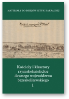 Kolendo-Korczak Katarzyna, Michalczyk Zbigniew, Oleńska Anna, Piramidowicz Dorota, Uchowicz Katarzyna, Zgliński Marcin, Kościoły i klasztory rzymskokatolickie dawnego województwa brzeskolitewskiego, część V. Tom 1