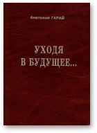 Гарай Анатолий, Уходя в будущее...